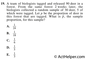 19. A team of biologists tagged and released 90 deer in a forest. From the same forest 2 weeks later, the biologists collected a random sample of 30 deer, 5 of which were tagged. Let p be the proportion of deer in this forest that are tagged. What is pˆ, the sample proportion, for this sample?
