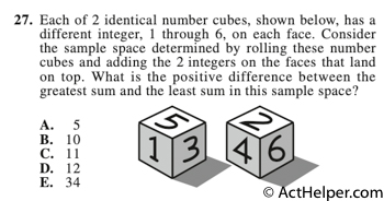 27. Each of 2 identical number cubes, shown below, has a different integer, 1 through 6, on each face. Consider the sample space determined by rolling these number cubes and adding the 2 integers on the faces that land on top. What is the positive difference between the greatest sum and the least sum in this sample space?