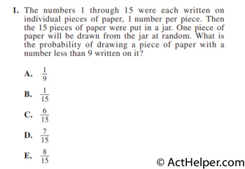 1. The numbers 1 through 15 were each written on individual pieces of paper, 1 number per piece. Then the 15 pieces of paper were put in a jar. One piece of paper will be drawn from the jar at random. What is the probability of drawing a piece of paper with a number less than 9 written on it?